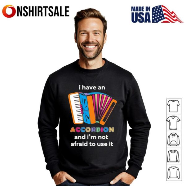 I have an Accordion and i’m not afraid to use it T-Shirt