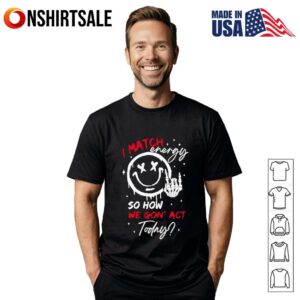 I match energy so how we gon’ act today T-Shirt