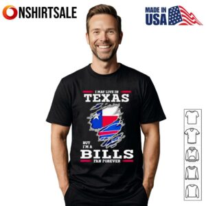 I may live in Texas but I’m a Buffalo Bills fan forever T-Shirt