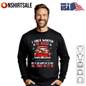 I only wanted 10 DOGS but if GOD wants me to have 20 then 40 it is T Shirt 3