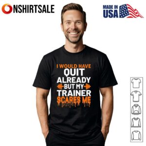 I would have quit already but my trainer scares me T-Shirt