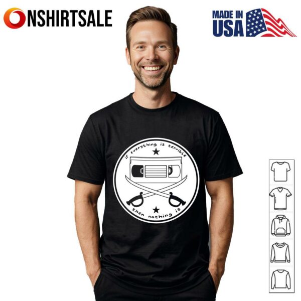 If Everything Is Terrible Then Nothing Is T-Shirt