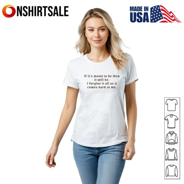 If It’s Meant To Be Then It Will Be I Forgive It All As It Comes Back To Me T-Shirt