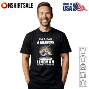 I’m a dad a grandpa and a retired lineman nothing scares me T-Shirt