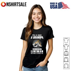 Im a dad a grandpa and a retired lineman nothing scares me T Shirt 2