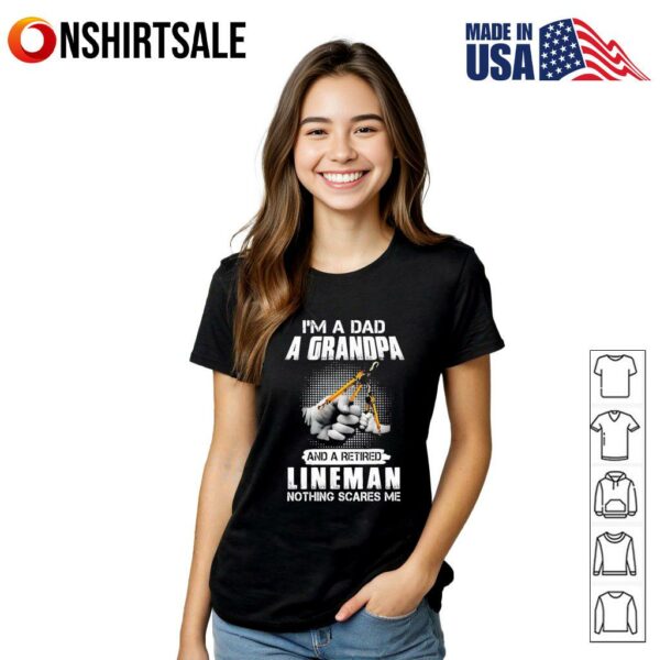 I’m a dad a grandpa and a retired lineman nothing scares me T-Shirt
