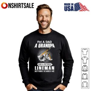 Im a dad a grandpa and a retired lineman nothing scares me T Shirt 3