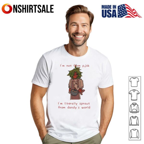 I’m not from pjsk I’m literally sprout from dandy’s world T-Shirt