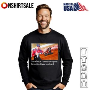 Kyle Larson sure hope I don't race your favorite driver too hard T Shirt 3