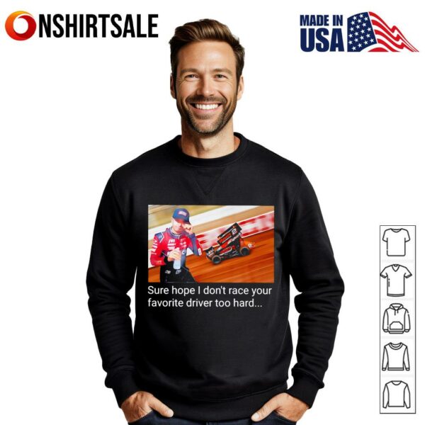 Kyle Larson sure hope I don’t race your favorite driver too hard T-Shirt