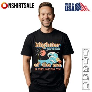 Mightier than the waves of the sea is the love for you T Shirt 1