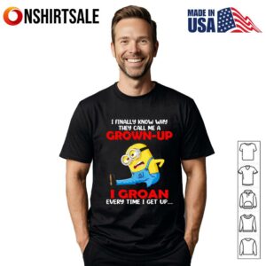 Minion I finally know why they call me a grown up T-Shirt
