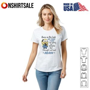 Minion base on the look on your face I am going to assume that I thought out loud again T Shirt 2
