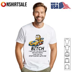 Minion bitch I will put you in a trunk and help people look for you stop playin’ with me T-Shirt