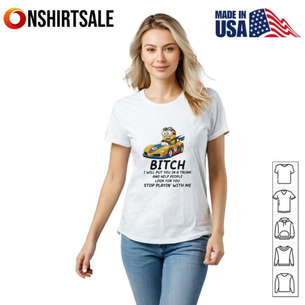 Minion bitch I will put you in a trunk and help people look for you stop playin’ with me T-Shirt