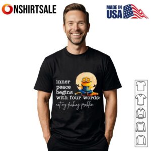 Minion inner peace begins with four words not my fucking problem T-Shirt