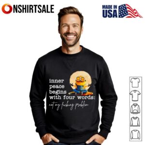 Minion inner peace begins with four words not my fucking problem T Shirt 3