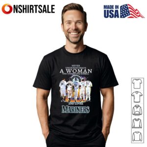 Never underestimate a woman who understands baseball and loves Mariners signature T-Shirt