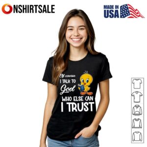 Of course I talk to God who else can I trust Tweety T Shirt 2