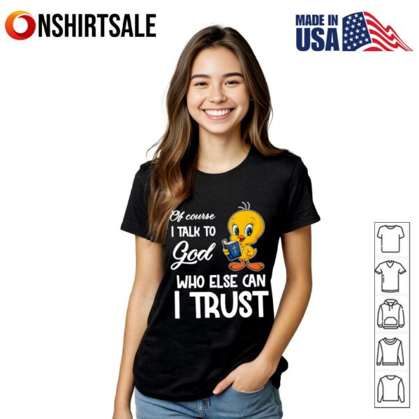 Of course I talk to God who else can I trust Tweety T-Shirt