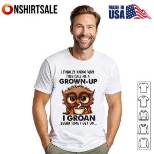 Owl I Finally Know Why They Call Me A Grown Up I Groan Every Time I Get Up Funny Tired Owl Coffee Groan Grown Up T Shirt 1