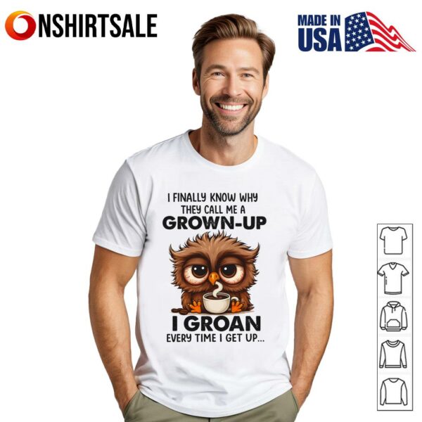 Owl I Finally Know Why They Call Me A Grown Up I Groan Every Time I Get Up Funny Tired Owl Coffee Groan Grown Up T-Shirt