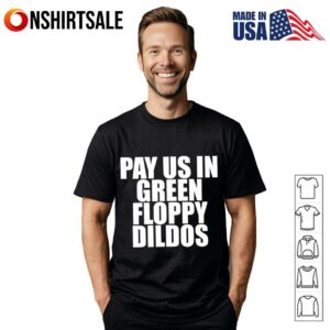 Pay us in green floppy dildos T-Shirt