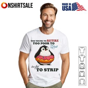 Penguin Too Young To Retire Too Poor To Quit Too Fat To Strip T-Shirt