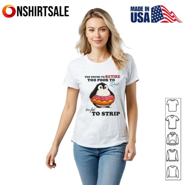 Penguin Too Young To Retire Too Poor To Quit Too Fat To Strip T-Shirt