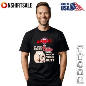 Philadelphia Phillies Baseball Warning If You Touch My Team I Will Touch Your Butt T Shirt 1