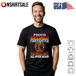 Proud retired firefighter who would do it all over again T Shirt 1