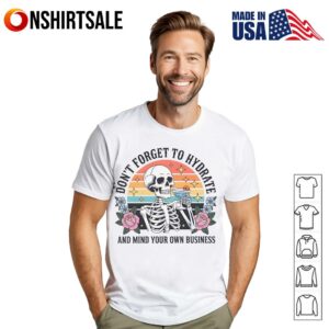 Skeleton Don’t Forget To Hydrate And Mind Your Own Business T-Shirt