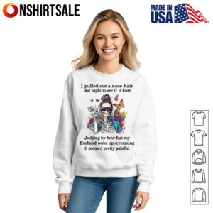 Skeleton Girl I Pulled Out A Nose Hair Last Night To See If It Hurt Judging By How Fast My Husband Woke Up T Shirt 3