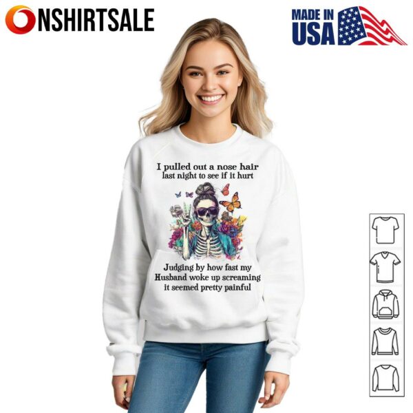 Skeleton Girl I Pulled Out A Nose Hair Last Night To See If It Hurt Judging By How Fast My Husband Woke Up T-Shirt