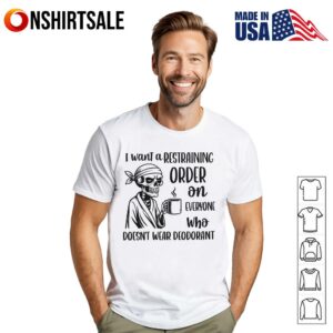 Skeleton I Want A Restraining Order On Everyone Who Doesnt Wear Deodorant T Shirt 1