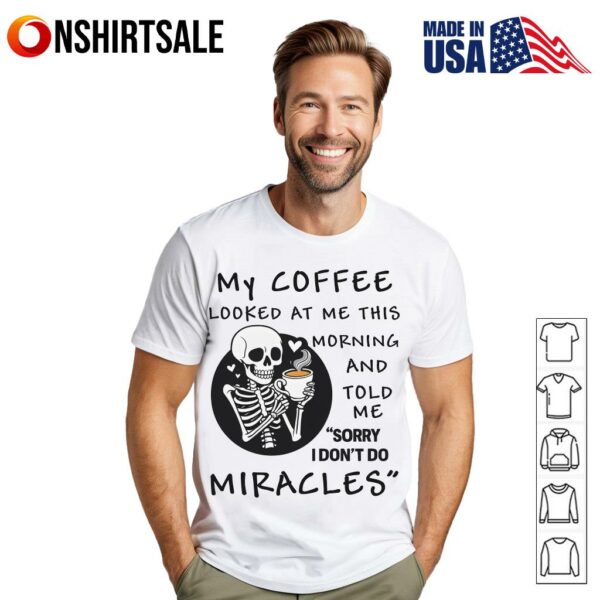 Skeleton My Coffee Looked At Me This Morning And Told Me Sorry I Don’t Do Miracles T-Shirt