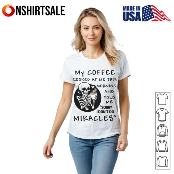 Skeleton My Coffee Looked At Me This Morning And Told Me Sorry I Don’t Do Miracles T-Shirt