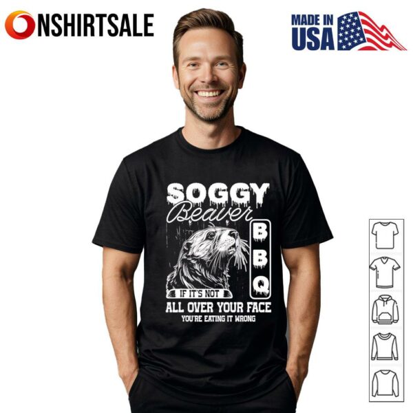 Soggy beaver bbq its not all over your face eating it wrong bbq T-shirt