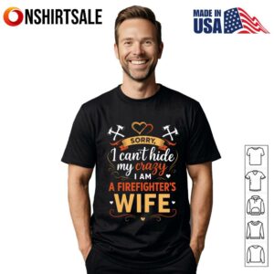 Sorry I Can’t Hide My Crazy Firefighter Wife T-Shirt