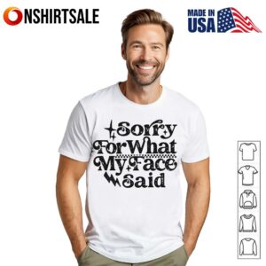 Sorry for What My Face Said Funny Quote T-Shirt