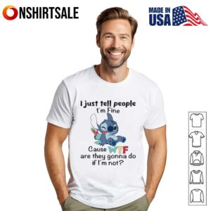 Stitch I just tell people I’m fine cause wtf are they gonna do if I’m not T-Shirt