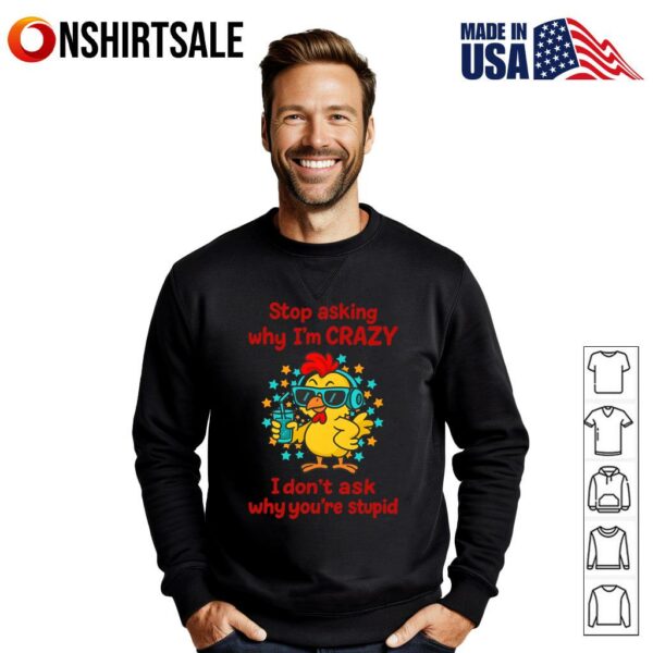 Stop Asking Why I’m Crazy I Don’t Ask Why You’re Stupid T-Shirt
