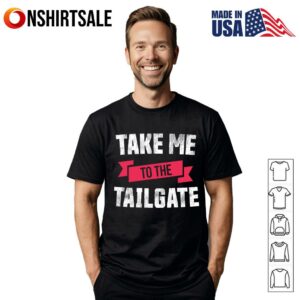 Take Me To The Tailgate T Shirt 1