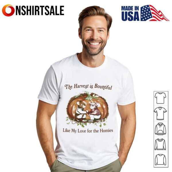 The harvest is bountiful like my love for the homies T-Shirt
