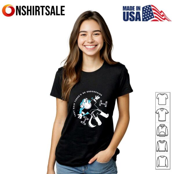 They said there’d be endorphins T-Shirt