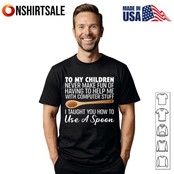 To My Children Computer Help I Taught You How To Use A Spoon T-Shirt