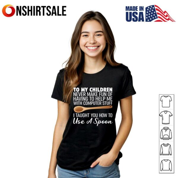 To My Children Computer Help I Taught You How To Use A Spoon T-Shirt