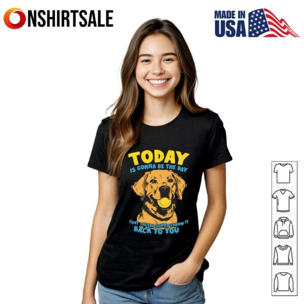 Today is gonna be the day that they’re gonna throw it back to you dog T-Shirt