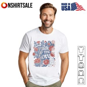 Turn up the love flowers T Shirt 1