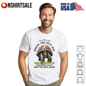 Turtle I’m at the age where the next day my body whispers to me don’t do that again T-Shirt